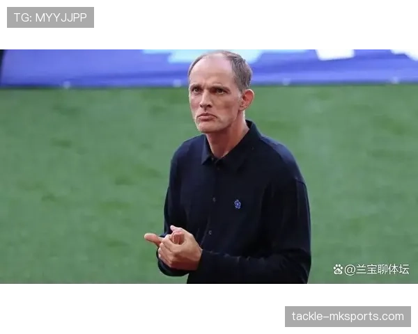 图赫尔革新防守体系 球队整体实力显著提升