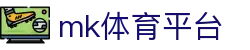 MK体育平台官网 - 今日足球比分赛事交流社区